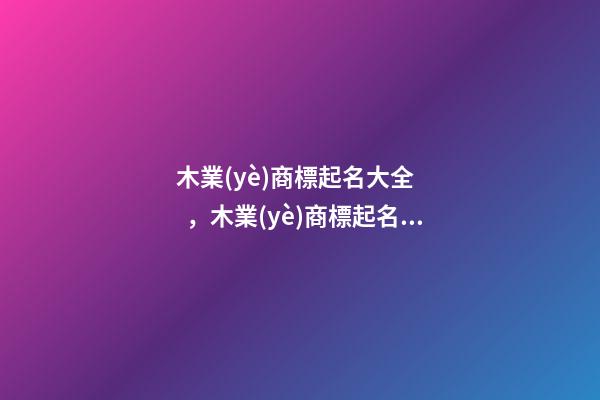 木業(yè)商標起名大全，木業(yè)商標起名測試打分-第1張-商標起名-玄機派